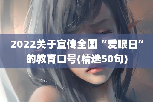 2022关于宣传全国“爱眼日”的教育口号(精选50句)