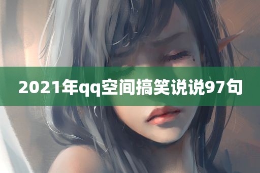 2021年qq空间搞笑说说97句