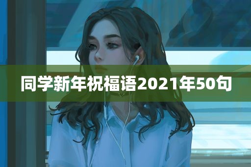 同学新年祝福语2021年50句