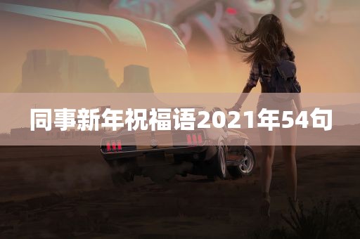 同事新年祝福语2021年54句
