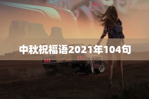 中秋祝福语2021年104句