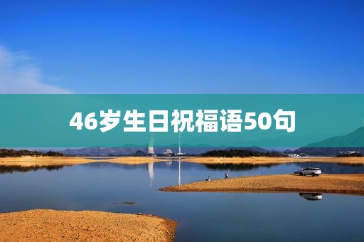 46岁生日祝福语50句