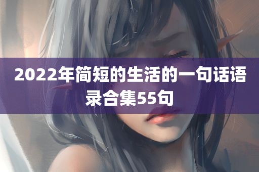 2022年简短的生活的一句话语录合集55句