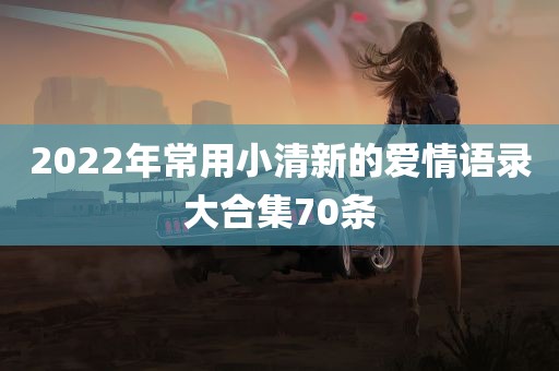 2022年常用小清新的爱情语录大合集70条