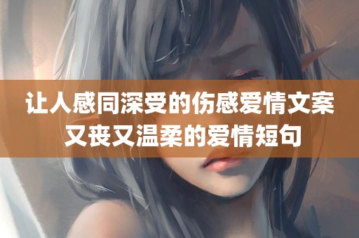 让人感同深受的伤感爱情文案 又丧又温柔的爱情短句