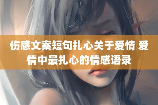 伤感文案短句扎心关于爱情 爱情中最扎心的情感语录