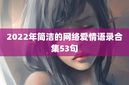 2022年简洁的网络爱情语录合集53句