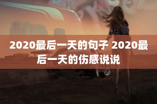 2020最后一天的句子 2020最后一天的伤感说说