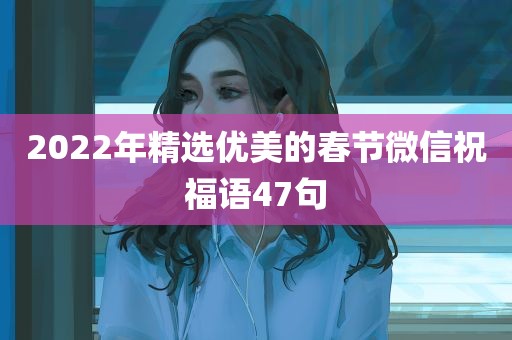 2022年精选优美的春节微信祝福语47句